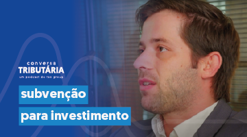 podcast Conversa Tributária - Subvenção para Investimentos